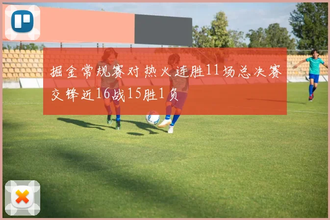 掘金常规赛对热火连胜11场总决赛交锋近16战15胜1负