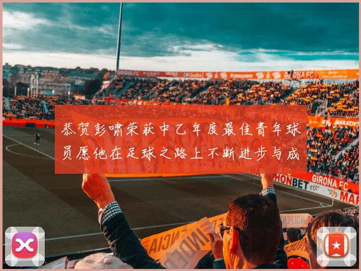 恭贺彭啸荣获中乙年度最佳青年球员愿他在足球之路上不断进步与成长