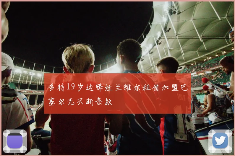 多特19岁边锋杜兰维尔租借加盟巴塞尔无买断条款