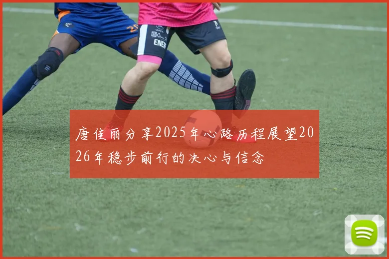 唐佳丽分享2025年心路历程展望2026年稳步前行的决心与信念