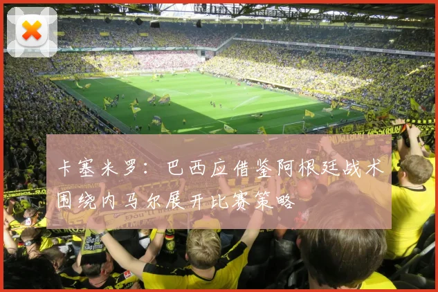 卡塞米罗：巴西应借鉴阿根廷战术围绕内马尔展开比赛策略