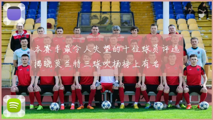 本赛季最令人失望的十位球员评选揭晓莫兰特三球吹杨榜上有名