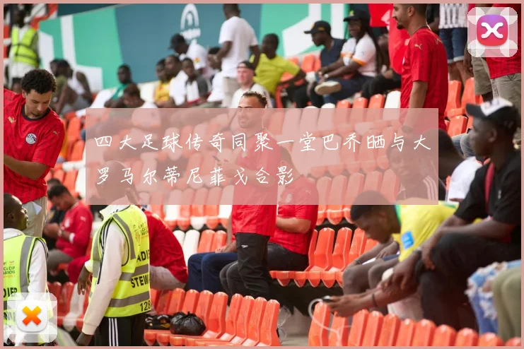 四大足球传奇同聚一堂巴乔晒与大罗马尔蒂尼菲戈合影