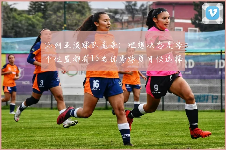 比利亚谈球队竞争：理想状态是每个位置都有15名优秀球员可供选择