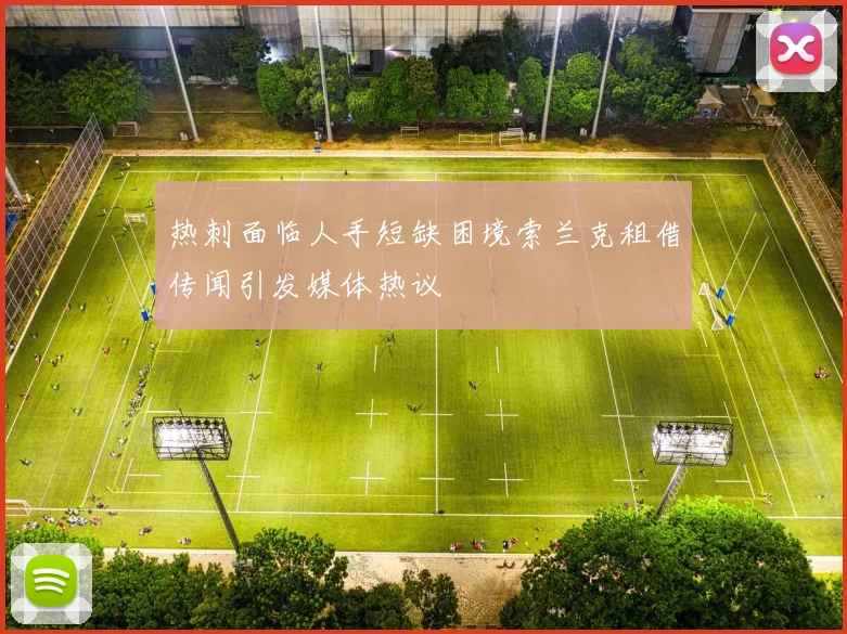 热刺面临人手短缺困境索兰克租借传闻引发媒体热议