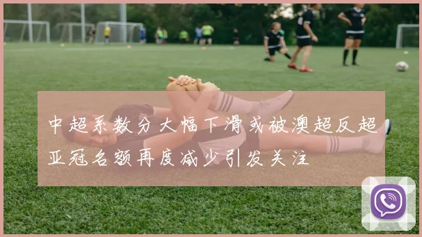 中超系数分大幅下滑或被澳超反超亚冠名额再度减少引发关注