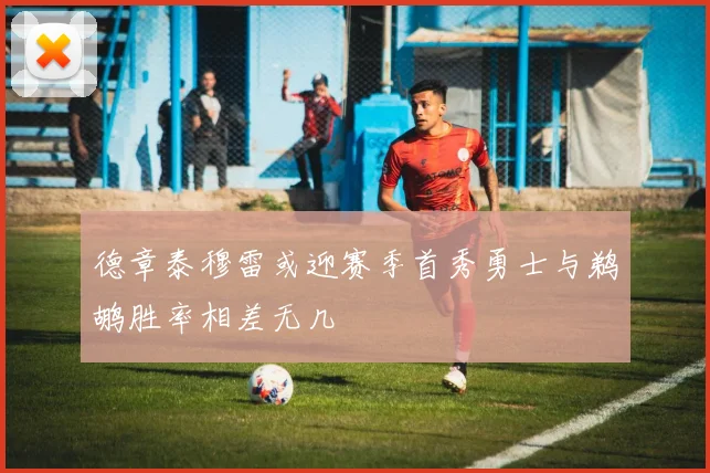 德章泰穆雷或迎赛季首秀勇士与鹈鹕胜率相差无几