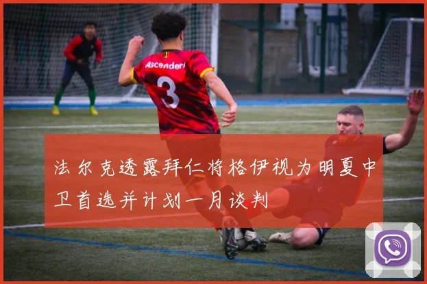 法尔克透露拜仁将格伊视为明夏中卫首选并计划一月谈判