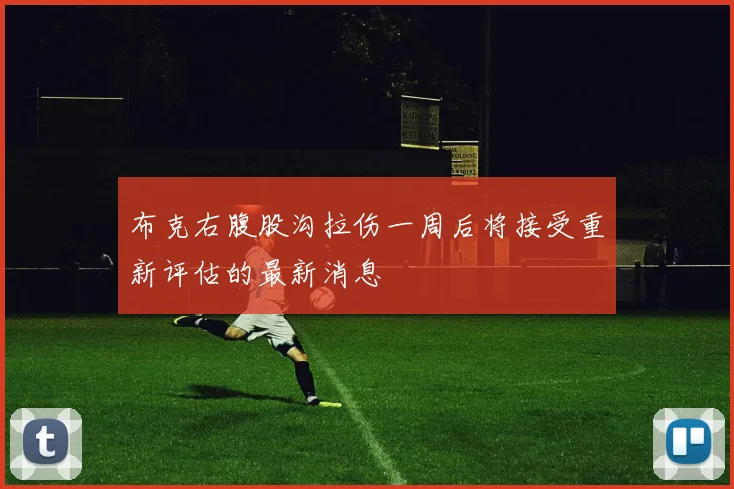 布克右腹股沟拉伤一周后将接受重新评估的最新消息