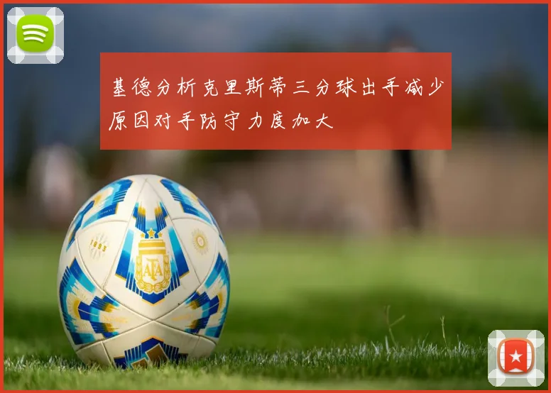 基德分析克里斯蒂三分球出手减少原因对手防守力度加大