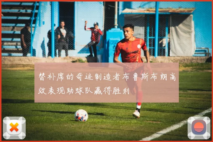 替补席的奇迹制造者布鲁斯布朗高效表现助球队赢得胜利