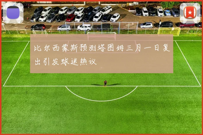 比尔西蒙斯预测塔图姆三月一日复出引发球迷热议